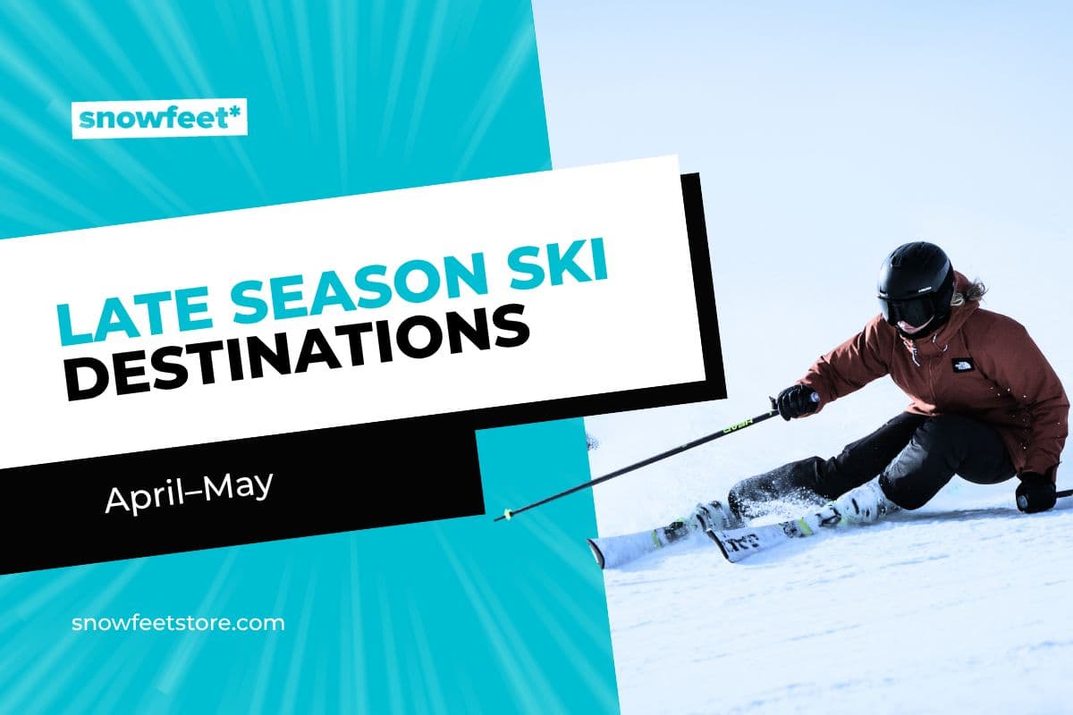 Where to Ski Late Season: April–May Destinations That Still Have Snow - snowfeet*